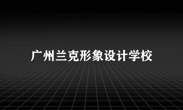 广州兰克形象设计学校