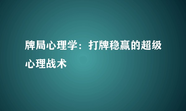 牌局心理学：打牌稳赢的超级心理战术