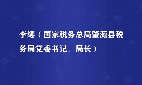 李缨(国家税务总局肇源县税务局党委书记、局长)