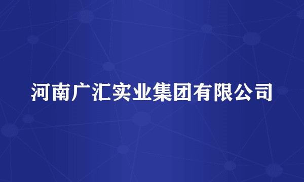 河南广汇实业集团有限公司