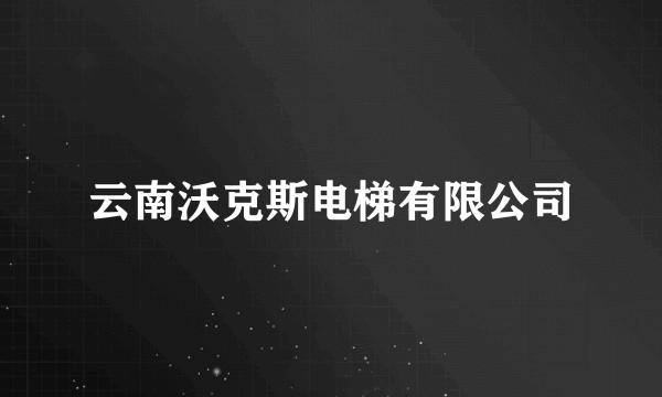 云南沃克斯电梯有限公司