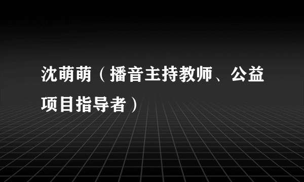 沈萌萌（播音主持教师、公益项目指导者）
