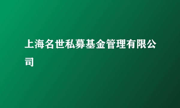 上海名世私募基金管理有限公司