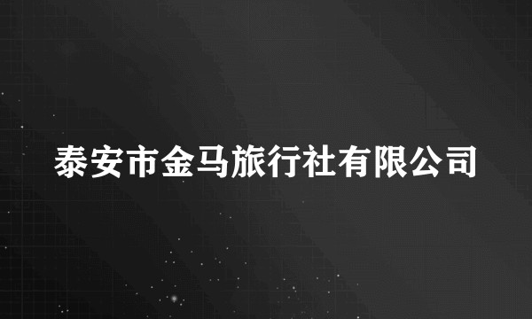泰安市金马旅行社有限公司