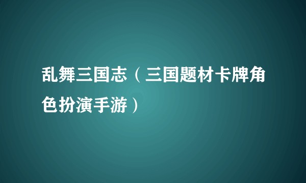 乱舞三国志（三国题材卡牌角色扮演手游）
