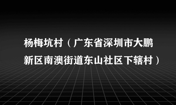 杨梅坑村(广东省深圳市大鹏新区南澳街道东山社区下辖村)