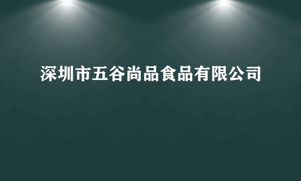 深圳市五谷尚品食品有限公司