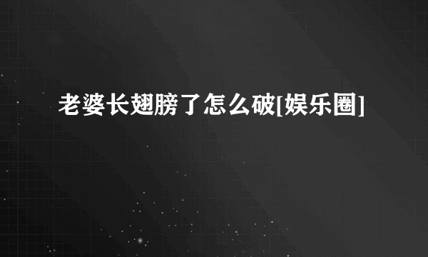 老婆长翅膀了怎么破[娱乐圈]
