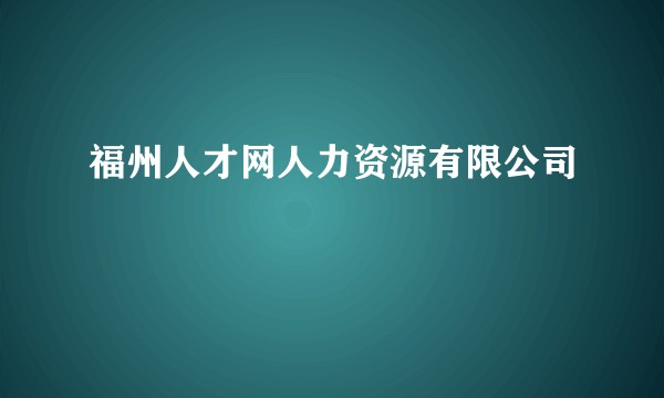 福州人才网人力资源有限公司
