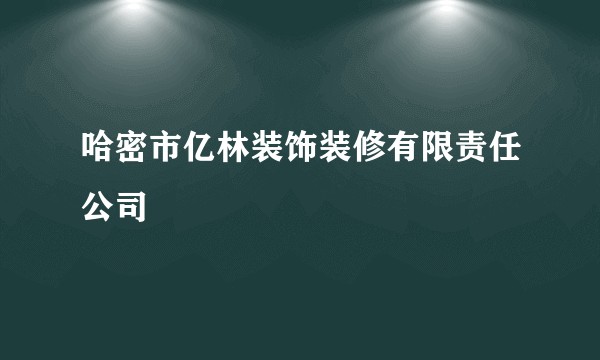 哈密市亿林装饰装修有限责任公司
