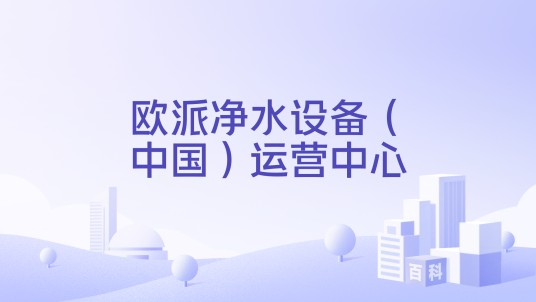 欧派净水设备（中国）运营中心