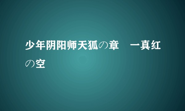 少年阴阳师天狐の章・一真红の空