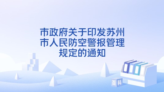 市政府关于印发苏州市人民防空警报管理规定的通知