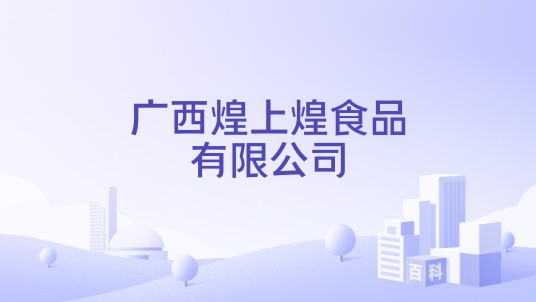 广西煌上煌食品有限公司