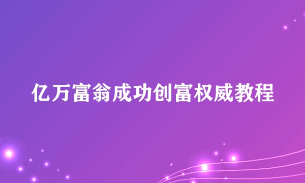 亿万富翁成功创富权威教程