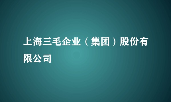 上海三毛企业（集团）股份有限公司