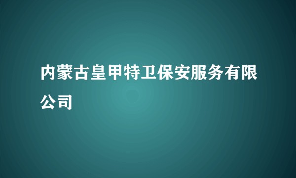 内蒙古皇甲特卫保安服务有限公司