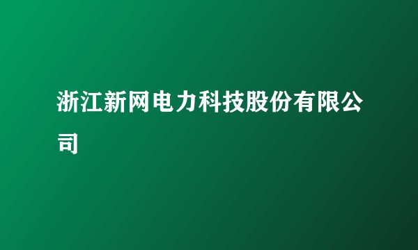 浙江新网电力科技股份有限公司