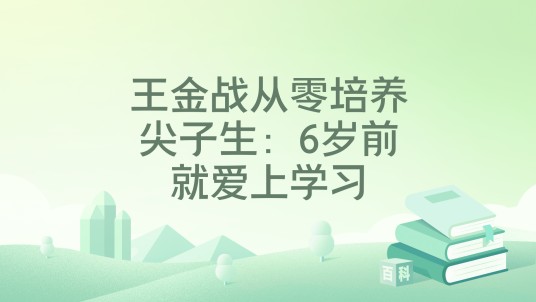王金战从零培养尖子生：6岁前就爱上学习