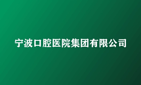 宁波口腔医院集团有限公司