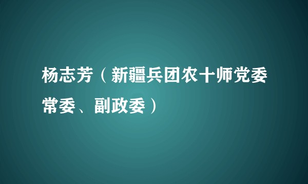 杨志芳（新疆兵团农十师党委常委、副政委）