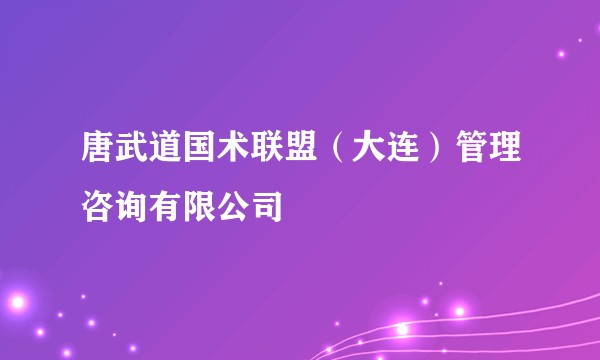 唐武道国术联盟（大连）管理咨询有限公司