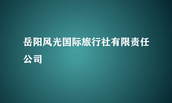 岳阳风光国际旅行社有限责任公司
