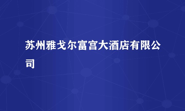 苏州雅戈尔富宫大酒店有限公司