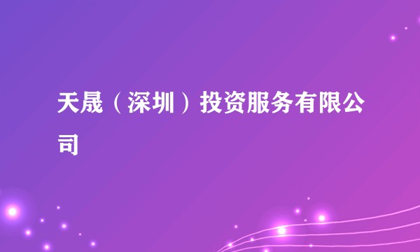 天晟（深圳）投资服务有限公司