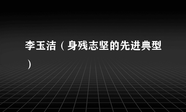 李玉洁（身残志坚的先进典型）