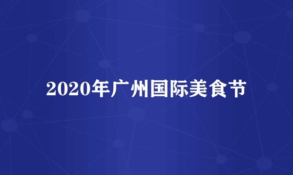 2020年广州国际美食节
