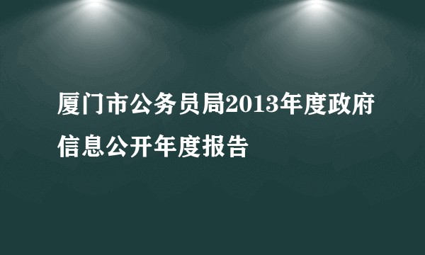 厦门市公务员局2013年度政府信息公开年度报告