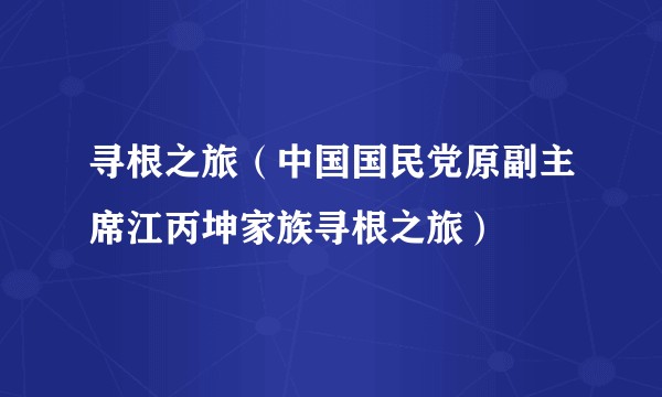 寻根之旅（中国国民党原副主席江丙坤家族寻根之旅）