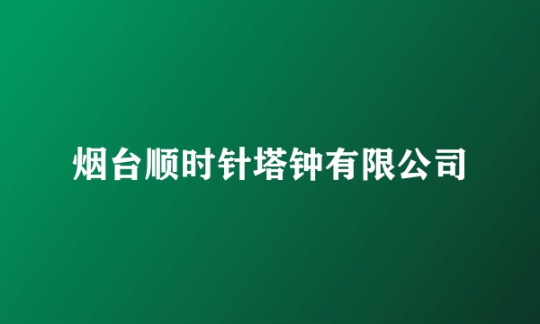 烟台顺时针塔钟有限公司