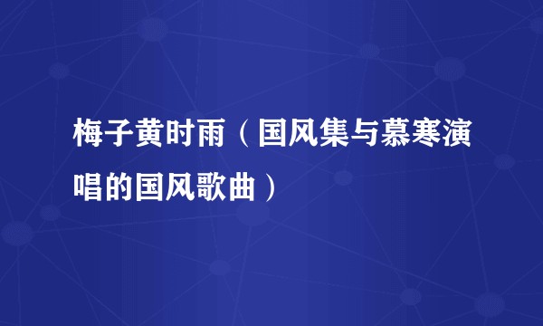 梅子黄时雨（国风集与慕寒演唱的国风歌曲）