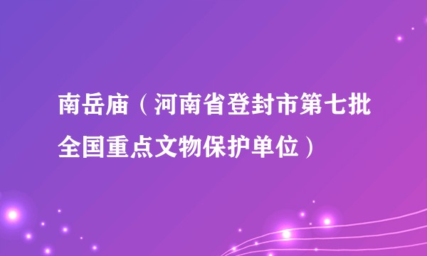 南岳庙（河南省登封市第七批全国重点文物保护单位）