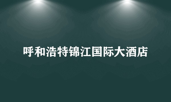 呼和浩特锦江国际大酒店