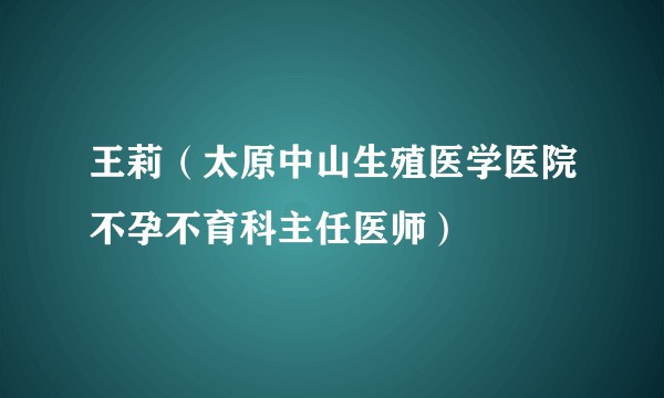王莉（太原中山生殖医学医院不孕不育科主任医师）