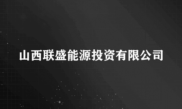 山西联盛能源投资有限公司