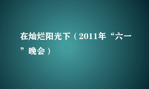 在灿烂阳光下（2011年“六一”晚会）