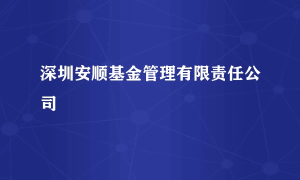 深圳安顺基金管理有限责任公司