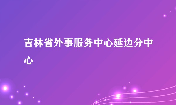 吉林省外事服务中心延边分中心