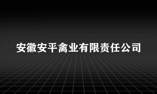 安徽安平禽业有限责任公司