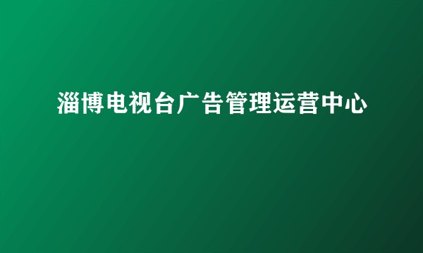 淄博电视台广告管理运营中心
