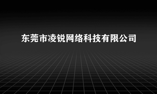 东莞市凌锐网络科技有限公司