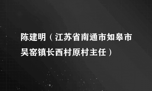 陈建明（江苏省南通市如皋市吴窑镇长西村原村主任）