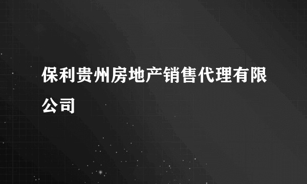保利贵州房地产销售代理有限公司