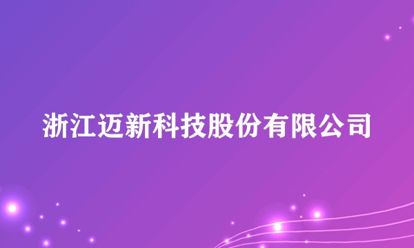 浙江迈新科技股份有限公司