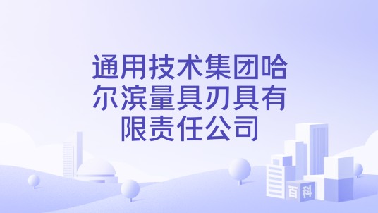 通用技术集团哈尔滨量具刃具有限责任公司