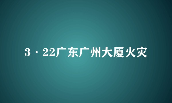 3·22广东广州大厦火灾